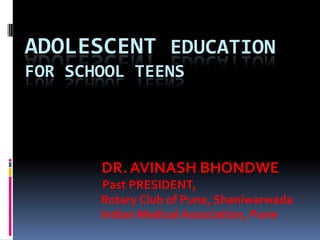 ADOLESCENT EDUCATION
FOR SCHOOL TEENS

DR. AVINASH BHONDWE
Past PRESIDENT,
Rotary Club of Pune, Shaniwarwada
Indian Medical Association, Pune

 