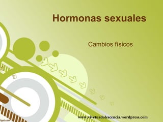Hormonas sexuales  Cambios físicos   www.vivetuadolescencia.wordpress.com 