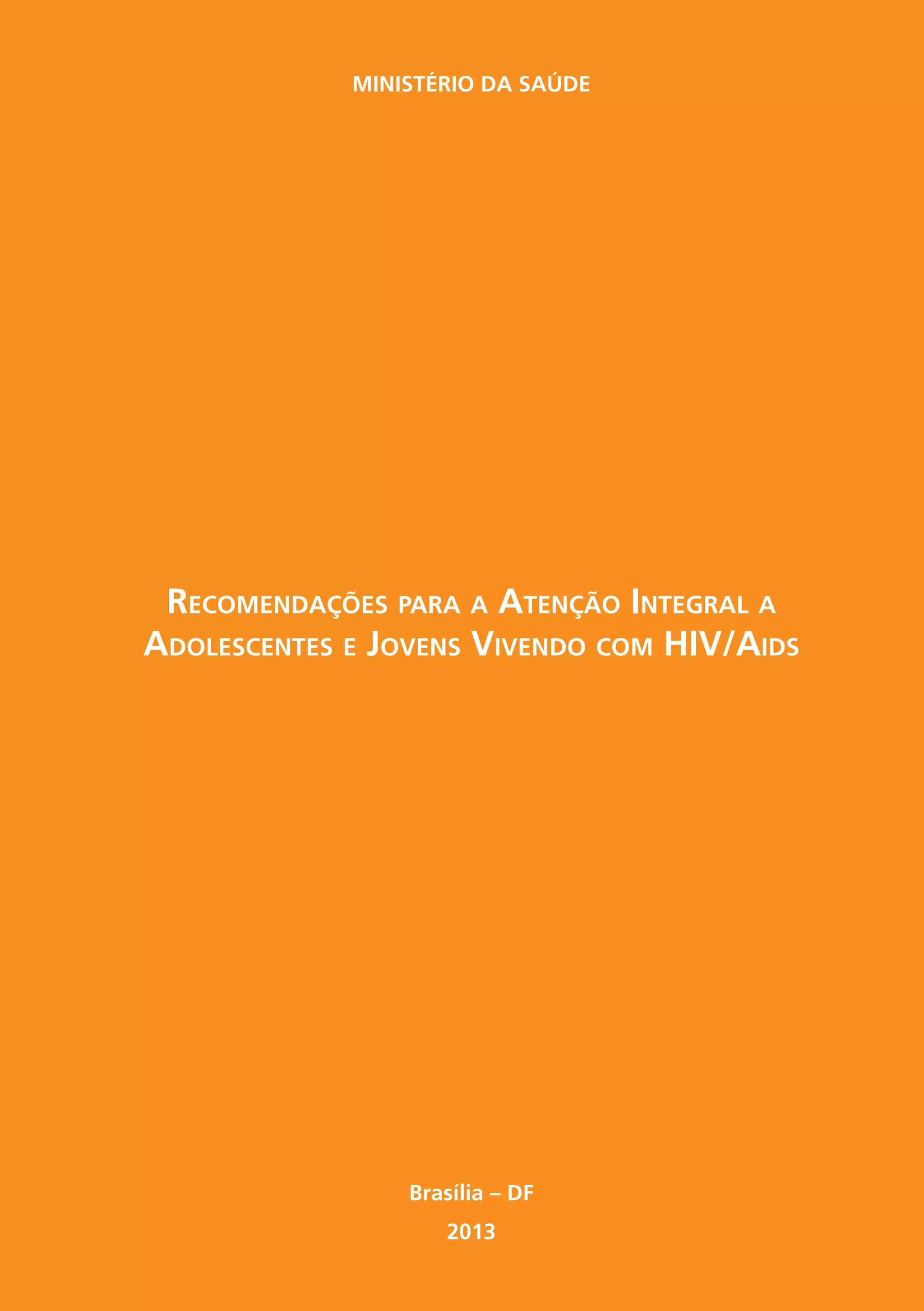 Ministério da Saúde




 Recomendações para a Atenção Integral a
Adolescentes e Jovens Vivendo com HIV/Aids




                 Brasília – DF
                    2013
 