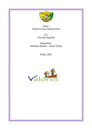 Tema:
 Valores en los Adolescentes

             Lic:
      Teresita Arguello

         Integrantes:
Antonela Donato - Karol Yánez


         Fecha: 2011
 