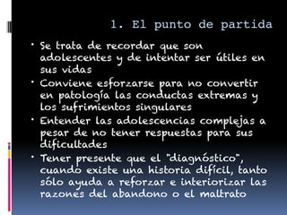 1. 1.1. El punto de partida 
• Se trata de recordar que son
adolescentes y de intentar ser útiles en
sus vidas
• Conviene ...