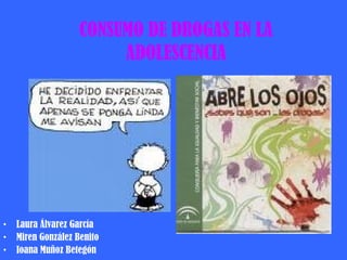 CONSUMO DE DROGAS EN LA
                         ADOLESCENCIA




•   Laura Álvarez García
•   Miren González Benito
•   Ioana Muñoz Betegón
 