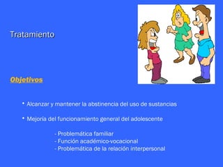 Tratamiento




Objetivos


   • Alcanzar y mantener la abstinencia del uso de sustancias

   • Mejoría del funcionamiento general del adolescente

               - Problemática familiar
               - Función académico-vocacional
               - Problemática de la relación interpersonal
 