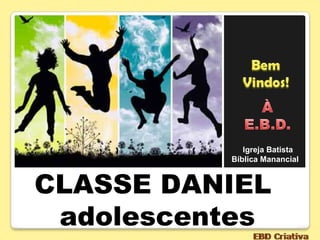 CLASSE DANIEL
adolescentes
Igreja Batista
Bíblica Manancial
 