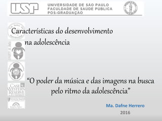 “O poder da música e das imagens na busca
pelo ritmo da adolescência”
Ma. Dafne Herrero
2016
Características do desenvolvimento
na adolescência
 