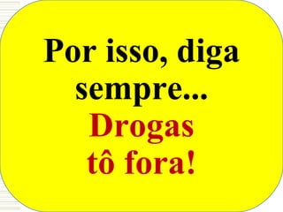 Por isso, diga
  sempre...
   Drogas
   tô fora!
 