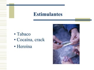 Estimulantes


• Tabaco
• Cocaína, crack
• Heroína
 