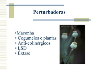 Perturbadoras



•Maconha
• Cogumelos e plantas
• Anti-colinérgicos
• LSD
• Êxtase
 
