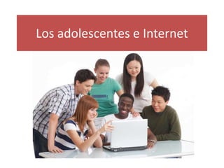 Los adolescentes e Internet
 