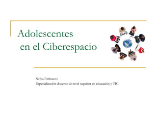 Adolescentes
en el Ciberespacio

    Nelva Farinazzo
    Especialización docente de nivel superior en educación y TIC
 