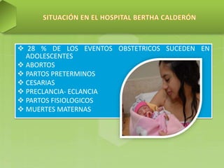  28 % DE LOS EVENTOS OBSTETRICOS SUCEDEN EN
ADOLESCENTES
 ABORTOS
 PARTOS PRETERMINOS
 CESARIAS
 PRECLANCIA- ECLANCIA
 PARTOS FISIOLOGICOS
 MUERTES MATERNAS
 