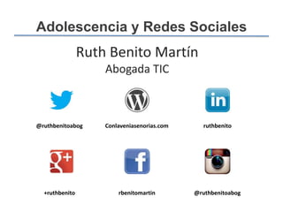 Adolescencia y Redes Sociales

Ruth Benito Martín
Abogada TIC

@ruthbenitoabog

Conlaveniasenorias.com

ruthbenito

+ruthbenito

rbenitomartin

@ruthbenitoabog

 