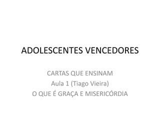ADOLESCENTES VENCEDORES

      CARTAS QUE ENSINAM
       Aula 1 (Tiago Vieira)
  O QUE É GRAÇA E MISERICÓRDIA
 