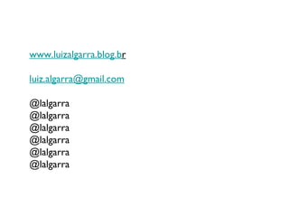 www.luizalgarra.blog.b r [email_address] @lalgarra @lalgarra @lalgarra @lalgarra @lalgarra @lalgarra 