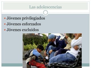 Las adolescencias
Jóvenes privilegiados
Jóvenes esforzados
Jóvenes excluidos