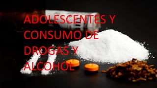 ADOLESCENTES Y
CONSUMO DE
DROGAS Y
ALCOHOL
 