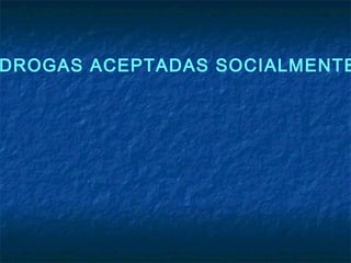 DROGAS ACEPTADAS SOCIALMENTE
 