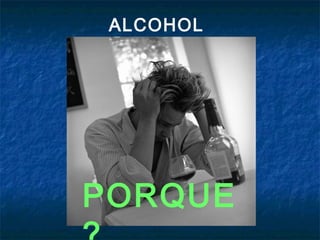 ALCOHOL




PORQUE
 