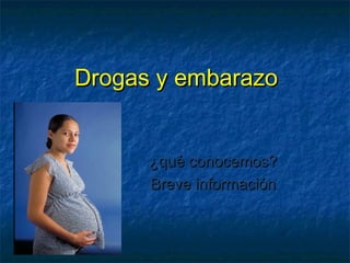 Drogas y embarazo


      ¿qué conocemos?
      Breve información
 