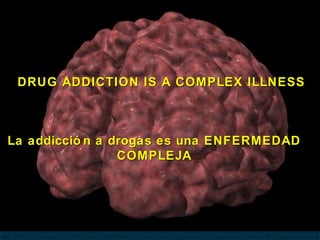DRUG ADDICTION IS A COMPLEX ILLNESS



La addicció n a drogas es una ENFERMEDAD
                 COMPLEJA
 