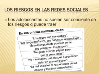 LOS RIESGOS EN LAS REDES SOCIALES


Los adolescentes no suelen ser consiente de
los riesgos q puede traer

 