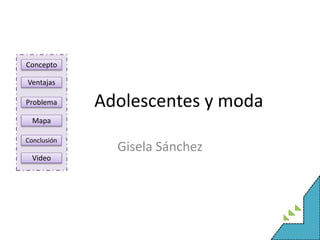 Concepto
Ventajas
Problema
Mapa
Conclusión
Video
Adolescentes y moda
Gisela Sánchez
 