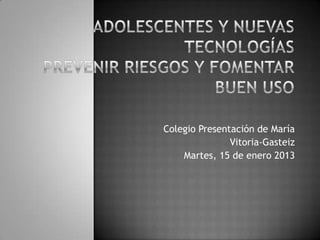 Colegio Presentación de María
               Vitoria-Gasteiz
    Martes, 15 de enero 2013
 
