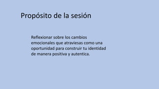 Reflexionar sobre los cambios
emocionales que atraviesas como una
oportunidad para construir tu identidad
de manera positiva y autentica.
Propósito de la sesión
 