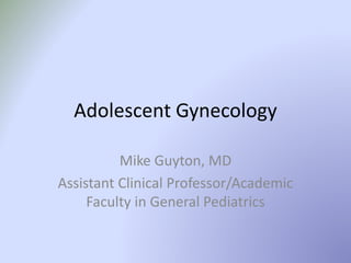 Adolescent Gynecology
Mike Guyton, MD
Assistant Clinical Professor/Academic
Faculty in General Pediatrics
 