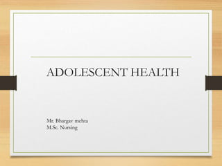 ADOLESCENT HEALTH
Mr. Bhargav mehta
M.Sc. Nursing
 