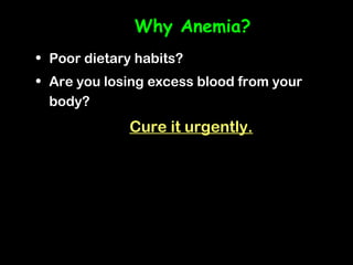 Why Anemia?
• Poor dietary habits?
• Are you losing excess blood from your
  body?
             Cure it urgently.
 