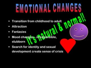 • Transition from childhood to adult
• Attraction
• Fantasies
• Mood changes…irresponsible,
  stubborn
• Search for identity and sexual
  development create sense of crisis
 