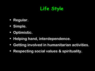 Life Style

• Regular.
• Simple.
• Optimistic.
• Helping hand, interdependence.
• Getting involved in humanitarian activities.
• Respecting social values & spirituality.
 