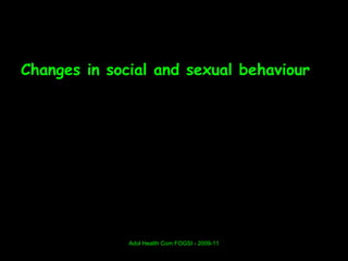 Changes in social and sexual behaviour




              Adol Health Com FOGSI - 2009-11
 