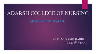 ADARSH COLLEGE OF NURSING
ADOLESCENT HEALTH.
SHAH MUZAMIL HABIB.
(B.Sc. 4TH YEAR).
 