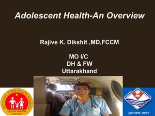 Adolescent Health-An Overview


           Rajive K. Dikshit ,MD,FCCM

                    MO I/C
                   DH & FW
                  Uttarakhand




06/27/12                                1
 
