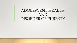 ADOLESCENT HEALTH
AND
DISORDER OF PUBERTY
 