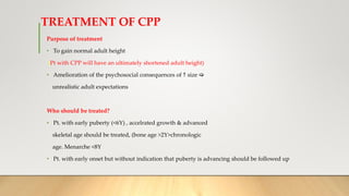 TREATMENT OF CPP
Purpose of treatment
• To gain normal adult height
(Pt with CPP will have an ultimately shortened adult h...