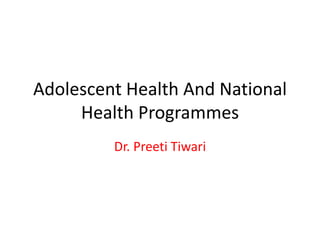 Adolescent Health And National
Health Programmes
Dr. Preeti Tiwari
 