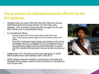 Young women are disproportionately affected by the
HIV epidemic
16
• Globally there are about 380 000 new HIV infections a...