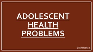 ADOLESCENT
HEALTH
PROBLEMS
Usheem Syed
 