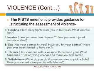 NELSON 20TH EDITION PG 946
 The FISTS mnemonic provides guidance for
structuring the assessment of violence-
VIOLENCE (Cont…)
 