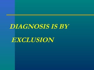 DIAGNOSIS IS BY
EXCLUSION
 