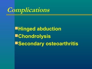 Complications
Hinged abduction
Chondrolysis
Secondary osteoarthritis
 