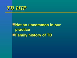 TB HIPTB HIP
Not so uncommon in our
practice
Family history of TB
 