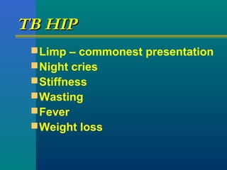 TB HIPTB HIP
Limp – commonest presentation
Night cries
Stiffness
Wasting
Fever
Weight loss
 