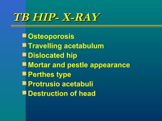 TB HIP- X-RAYTB HIP- X-RAY
 Osteoporosis
 Travelling acetabulum
 Dislocated hip
 Mortar and pestle appearance
 Perthes type
 Protrusio acetabuli
 Destruction of head
 