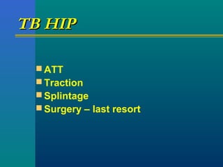 TB HIPTB HIP
 ATT
 Traction
 Splintage
 Surgery – last resort
 