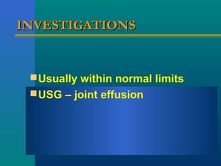 INVESTIGATIONSINVESTIGATIONS
Usually within normal limits
USG – joint effusion
 
