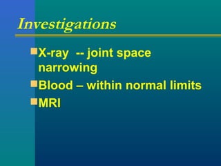 Investigations
X-ray -- joint space
narrowing
Blood – within normal limits
MRI
 
